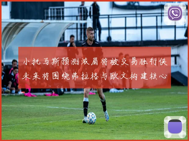 小托马斯预测浓眉将被交易独行侠未来将围绕弗拉格与欧文构建核心阵容