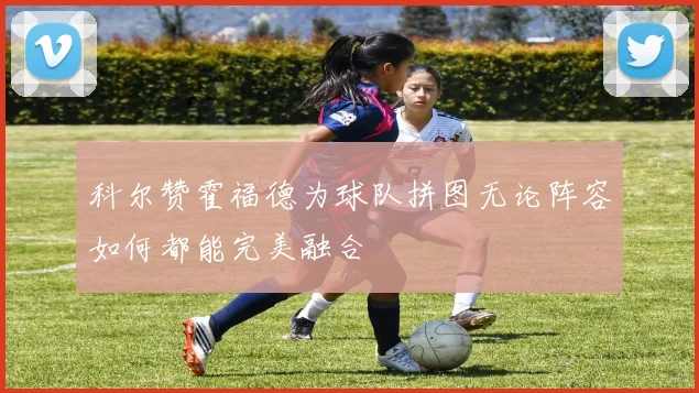 科尔赞霍福德为球队拼图无论阵容如何都能完美融合