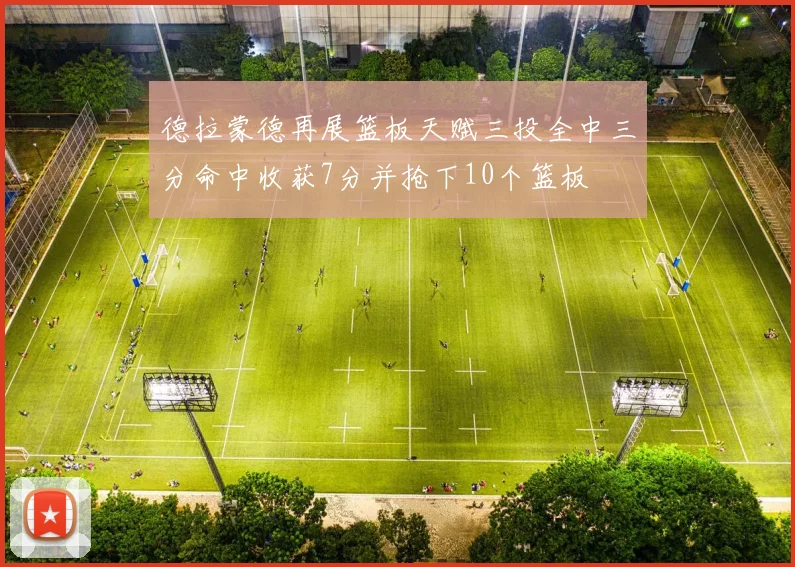 德拉蒙德再展篮板天赋三投全中三分命中收获7分并抢下10个篮板