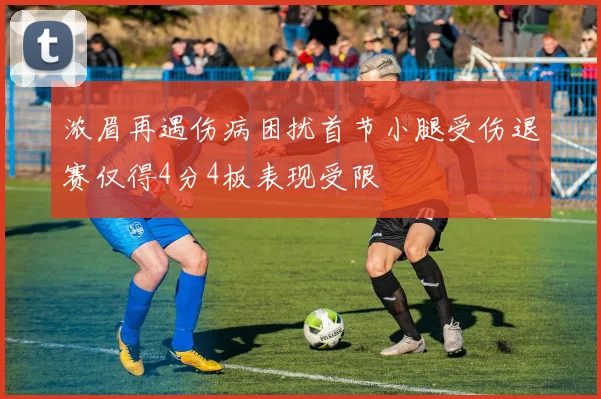 浓眉再遇伤病困扰首节小腿受伤退赛仅得4分4板表现受限