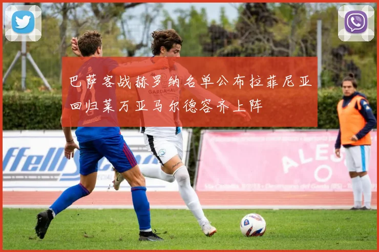 巴萨客战赫罗纳名单公布拉菲尼亚回归莱万亚马尔德容齐上阵