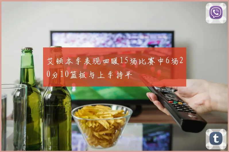艾顿本季表现回暖15场比赛中6场20分10篮板与上季持平