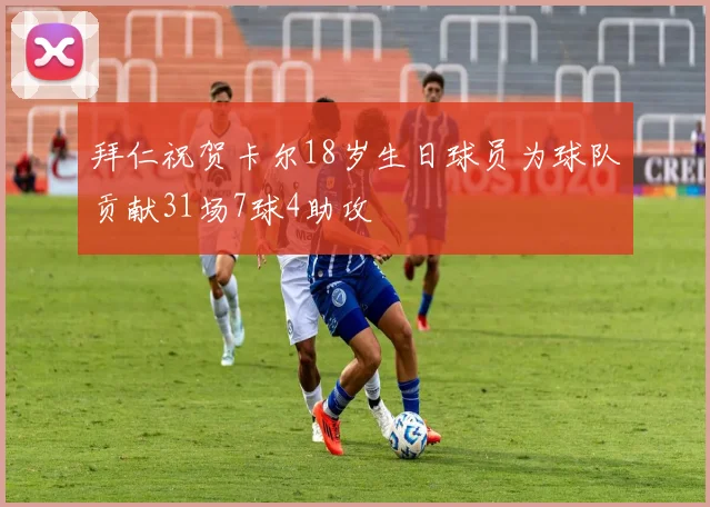 拜仁祝贺卡尔18岁生日球员为球队贡献31场7球4助攻