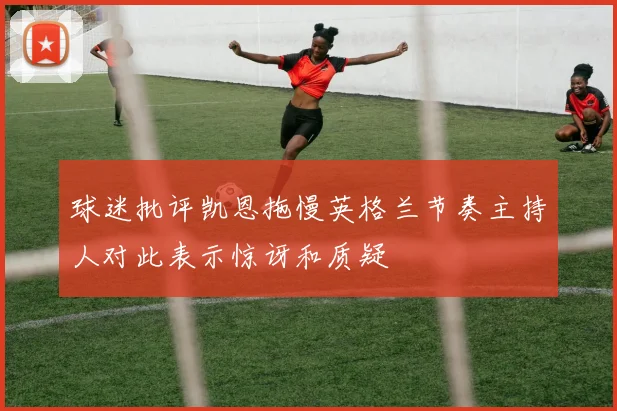 球迷批评凯恩拖慢英格兰节奏主持人对此表示惊讶和质疑