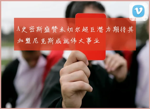 A史密斯盛赞米切尔超巨潜力期待其加盟尼克斯成就伟大事业