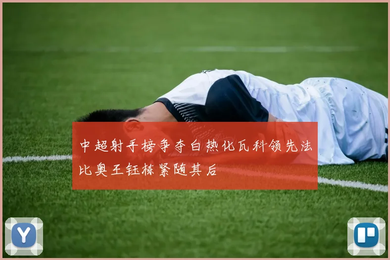 中超射手榜争夺白热化瓦科领先法比奥王钰栋紧随其后