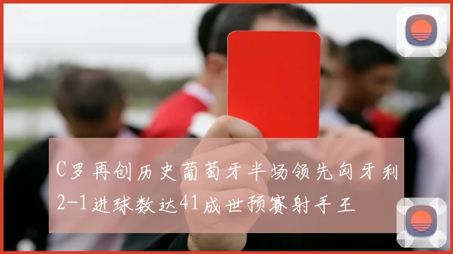 C罗再创历史葡萄牙半场领先匈牙利2-1进球数达41成世预赛射手王