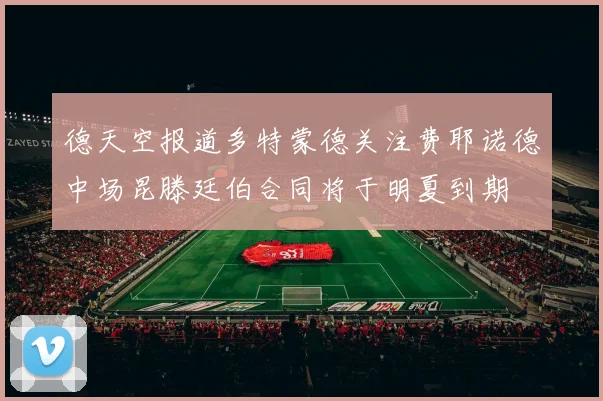 德天空报道多特蒙德关注费耶诺德中场昆滕廷伯合同将于明夏到期